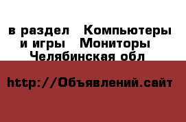  в раздел : Компьютеры и игры » Мониторы . Челябинская обл.